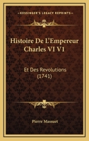 Histoire De L'Empereur Charles VI V1: Et Des Revolutions (1741) 1166042499 Book Cover