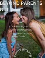 Beyond parents guilt: Survival ways of coping with child traumatic stress and having a happy family B0BJBXGYC2 Book Cover