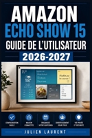Amazon Echo Show 15 Guide de l'Utilisateur 2026-2027: Prise en Main Étape par Étape : Appels Vidéo, Musique, Sécurité, Maison Connectée et Dépannage pour Toute la Famille (French Edition) B0H5VZ1JZN Book Cover
