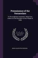 Preeminence of the Vernaculars: Or the Anglicists Answered: Being Four ... 1377351904 Book Cover