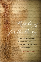 Reading for the Body: The Recalcitrant Materiality of Southern Fiction, 1893–1985 0820343382 Book Cover