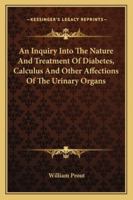 An Inquiry Into The Nature And Treatment Of Diabetes, Calculus And Other Affections Of The Urinary Organs 116310566X Book Cover
