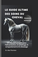 Le guide ultime des soins du cheval: Un manuel complet pour l'alimentation, le toilettage, le comportement et le dressage (French Edition) B0DYJQHYNW Book Cover