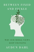 Between Fixed and Fickle: Why Our Moral Views Keep Changing 0674292081 Book Cover