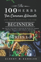 The 100 Herbs for Common Ailments and Their Medicinal Use for Beginners (Series 1-3): The step-by-step Guide to knowing the Herbs for common ailments, their uses (plus images), and Dosage! B08QLPH45C Book Cover