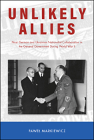 Unlikely Allies: Nazi German and Ukrainian Nationalist Collaboration in the General Government During World War II 1612496806 Book Cover