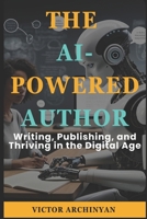 The AI-Powered Author:: Writing, Publishing, and Thriving in the Digital Age B0DSFJGC9G Book Cover