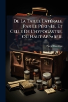 De La Taille Latérale Par Le Périnèe, Et Celle De L'hypogastre, Ou Haut Appareil: Rapportée À Leurs Vrais Auteurs, Avec Les Règles Théoriques Qu'ils ... Des Instrumens ... 117990009X Book Cover