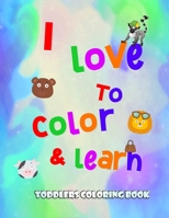 I love to color and learn - Toddlers Coloring book: Fun with numbers, letters, colors, animals and objects B08SH41ZWV Book Cover