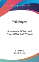 Will Rogers: Ambassador Of Goodwill, Prince Of Wit And Wisdom 1163136263 Book Cover