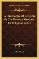 A Philosophy of Religion; or, The Rational Grounds of Religious Belief 1363450050 Book Cover