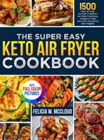 The Super Easy Keto Air Fryer Cookbook: 1500 Days of Tasty Air Fryer Creations for Carb-Conscious Foodies to Take Your Keto Journey to New Heights Full Color Edition 1805383574 Book Cover