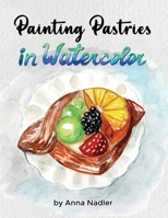 Painting Pastries in Watercolor: Whimsical Step-by-Step Dessert Illustration Techniques (Drawing and Design Inspiration and Instruction) 1958428493 Book Cover