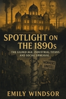 Spotlight on the 1890s: The Gilded Age, Industrial Titans, and Social Upheaval B0F88K95W1 Book Cover