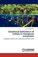 Sorptional behaviour of metals in mangrove ecosystem: Adsoption studies on the sediments and humic acids 3846516430 Book Cover