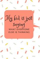 My Kid Is Just Saying What Everyone Else Is Thinking: A Memory Book To Add Your Child's Quotable Moments 1081223928 Book Cover