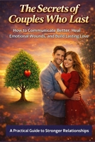 The Secrets of Couples Who Last (Even When Everything Goes Wrong): How to Communicate Better, Heal Emotional Wounds, and Build Lasting Love B0GLG6GFL3 Book Cover