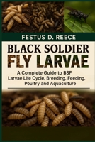 BLACK SOLDIER FLY LARVAE: A Complete Guide to BSF Larvae Life Cycle, Breeding, Harvesting, Feeding, Poultry, and Aquaculture B0FQ43XQ7L Book Cover
