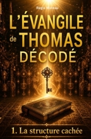 L'évangile de Thomas décodé : la structure cachée: L’enquête qui révèle l'architecture secrète de l'évangile apocryphe, témoin des paroles de Jésus ... et interprétations) (French Edition) B0GMQH14XL Book Cover