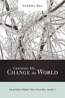 Changing Me, Change the World: Prayers from the Psalms, Book I 1449700039 Book Cover