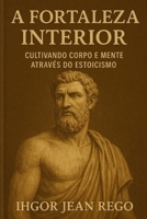 A FORTALEZA INTERIOR: CULTIVANDO CORPO E MENTE ATRAVÉS DO ESTOICISMO (Stoic Pocket Book) (Portuguese Edition) B0F4SPJZNX Book Cover