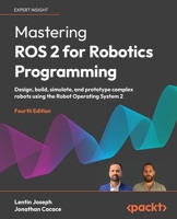 Mastering ROS 2 for Robotics Programming - Fourth Edition: Design, build, simulate, and prototype complex robots using the Robot Operating System 2 1836209010 Book Cover