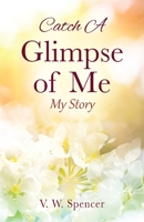 Catch A Glimpse of Me: My Story 1977249892 Book Cover