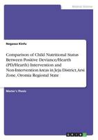 Comparison of Child Nutritional Status Between Positive Deviance/Hearth (Pd/Hearth) Intervention and Non-Intervention Areas in Jeju District, Arsi Zone, Oromia Regional State 3656957665 Book Cover