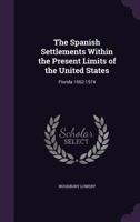 The Spanish Settlements Within the Present Limits of the United States: Florida 1562-1574 (Classic Reprint) 1175853682 Book Cover