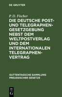 Die Deutsche Post- Und Telegraphen-Gesetzgebung Nebst Dem Weltpostverlag Und Dem Internationalen Telegraphenvertrag 3111310469 Book Cover