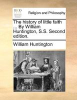 The History of Little Faith ... By William Huntington, S.S. Second Edition 1170628540 Book Cover
