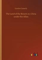 The Land Of The Boxers: Or China Under The Allies 1163285765 Book Cover