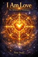 I Am Love: The Alchemy of Wholeness B0H3SQWT26 Book Cover