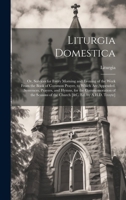 Liturgia Domestica: Or, Services for Every Morning and Evening of the Week From the Book of Common Prayer. to Which Are Appended, Sentences, Prayers, ... of the Church [&c. Ed. by A.H.D. Troyte] 1019986808 Book Cover