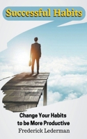 Successful Habits. Change Your Habits to be More Productive B0BW2GDP5W Book Cover