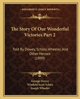 The Story Of Our Wonderful Victories Part 2: Told By Dewey, Schley, Wheeler, And Other Heroes 1120961629 Book Cover