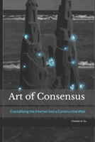 Art of Consensus: Crystallizing the Internet into a Constructive Web 9811848726 Book Cover