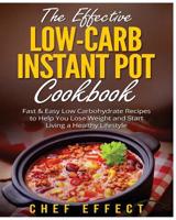 The Effective Low-Carb Instant Pot Cookbook: Fast & Easy Low Carbohydrate Recipes to Help You Lose Weight and Start Living a Healthy Lifestyle 1981860002 Book Cover