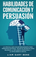 Habilidades de Comunicaci�n Y Persuasi�n: La Crucial Gu�a De Entrenamiento Para Personas Exitosas. T�cnicas Secretas Para Mejorar La Influencia Emocional Y La Inteligencia Social 1801645264 Book Cover