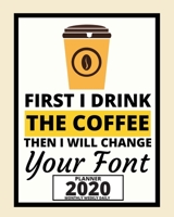 First I Drink The Coffee Then I Will Change Your Font: 2020 Planner For Graphic Designer, 1-Year Daily, Weekly And Monthly Organizer With Calendar, Funny Gift For Christmas Or Birthday (8 x 10) 1673983138 Book Cover