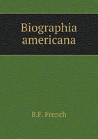 Biographia Americana, or, A Historical and Critical Account of the Lives, Actions, and Writings of the Most Distinguished Persons in North America, ... Settlement to the Present Time [microform] 0548639493 Book Cover