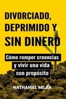Divorciado, deprimido y sin dinero: C?mo romper creencias y vivir una vida con prop?sito B09KN2P9X7 Book Cover