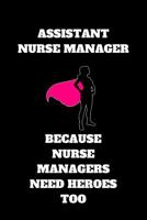 Assistant Nurse Manager Because Nurse Managers Need Heroes Too: Assistant Nurse Manager Journal, Assistant Nurse Manager Appreciation Gifts, Assistant Nurse Manager Notebook (6 x 9 Lined Notebook, 120 1080817344 Book Cover