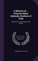 A Memoir of Princess Mary Adelaide, Duchess of Teck; Based on Her Private Diaries and Letters Volume 1 1340706717 Book Cover