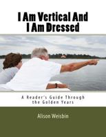 I Am Vertical and I Am Dressed: A Reader's Guide Through the Golden Years 1548486086 Book Cover