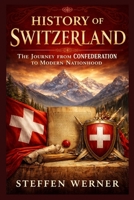 History of Switzerland: The Journey from Confederation to Modern Nationhood B0GXW5D9K8 Book Cover