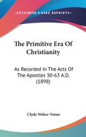 The Primitive Era Of Christianity: As Recorded In The Acts Of The Apostles 30-63 A.D. 3337099718 Book Cover