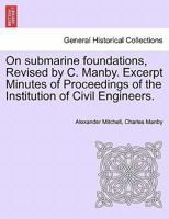 On submarine foundations, Revised by C. Manby. Excerpt Minutes of Proceedings of the Institution of Civil Engineers. 1241524335 Book Cover