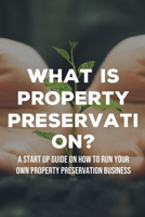 What Is Property Preservation?: A Start Up Guide On How To Run Your Own Property Preservation Business: How To Grow Your Property Preservation Business null Book Cover