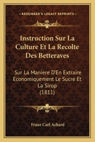 Instruction Sur La Culture Et La Recolte Des Betteraves: Sur La Maniere D'En Extraire Economiquement Le Sucre Et La Sirop (1811) 1278151133 Book Cover